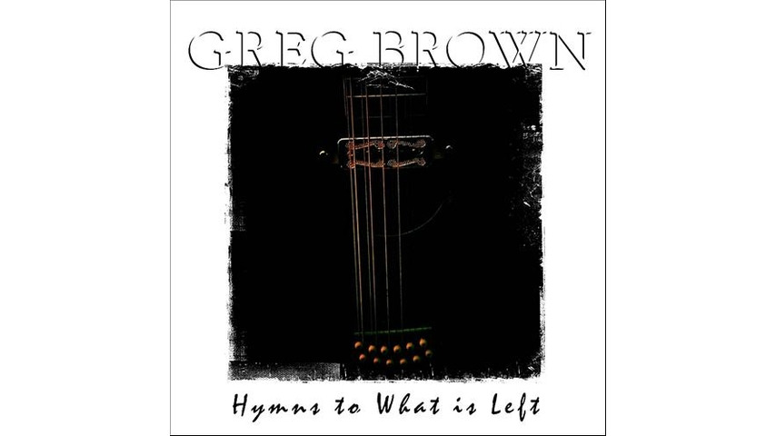 Greg Brown: <i>Hymns to What is Left</i>