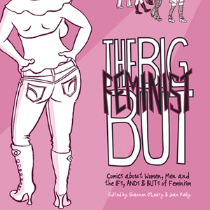 <i>The Big Feminist But: Comics About Women, Men and the IFs, ANDs, and BUTs of Feminism</i>