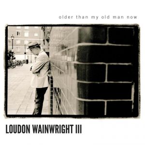 Loudon Wainwright III: <i>Older Than My Old Man Now</i>
