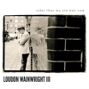 Loudon Wainwright III: <i>Older Than My Old Man Now</i>