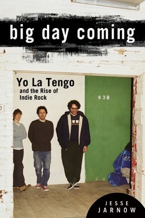 Big Day Coming: Yo La Tengo and the Rise of Indie Rock by Jesse Jarnow
