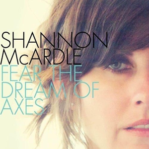 Shannon McArdle: <i>Fear the Dream of Axes</i>