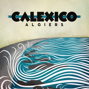 Calexico: <i>Algiers</i>