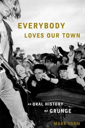 <i>Everybody Loves Our Town: An Oral History of Grunge</i> by Mark Yarm
