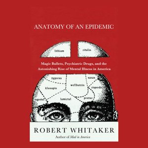 <i>Anatomy of an Epidemic: Magic Bullets, Psychiatric Drugs, and the Astonishing Rise of Mental Illness in America</i> by Robert Whitaker