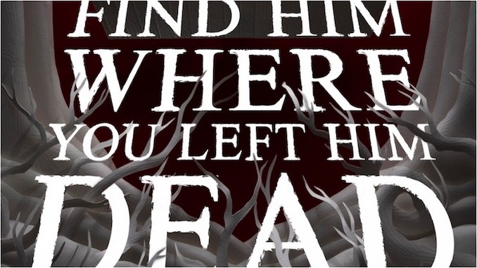 Exclusive Cover Reveal + Excerpt: Dark Consequences Loom In <i>Find Him Where You Left Him Dead</i>