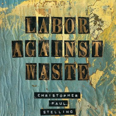 Christopher Paul Stelling: <i>Labor Against Waste</i> Review