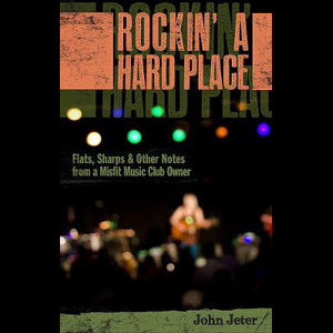 <i>Rockin&#8217; A Hard Place: Flats, Sharps & Other Notes from a Misfit Music Club Owner</i> by John Jeter