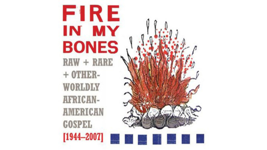 Various Artists: <em>Fire in My Bones: Raw + Rare + Otherworldly African-American Gospel [1944-2007]</em>